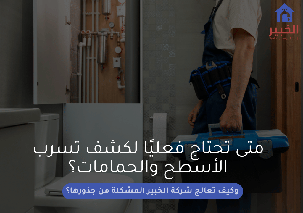 متى تحتاج فعليًا لكشف تسرب الأسطح والحمامات؟ وكيف تعالج شركة الخبير المشكلة من جذورها؟
